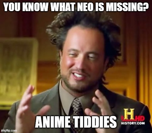 Ancient Aliens Meme | YOU KNOW WHAT NEO IS MISSING? ANIME TIDDIES | image tagged in memes,ancient aliens | made w/ Imgflip meme maker