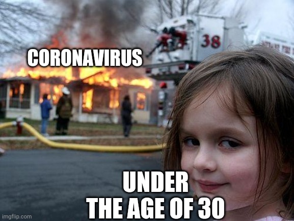 Disaster Girl | CORONAVIRUS; UNDER THE AGE OF 30 | image tagged in memes,disaster girl,coronavirus meme,coronavirus | made w/ Imgflip meme maker
