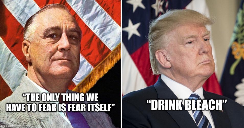 Famous  Quotes | “DRINK BLEACH”; “THE ONLY THING WE HAVE TO FEAR IS FEAR ITSELF” | image tagged in trump,idiot,bleach,coronavirus,PoliticalHumor | made w/ Imgflip meme maker