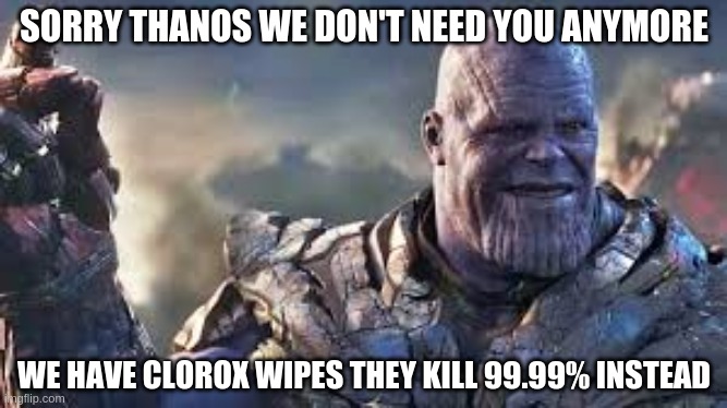 clorox wipes vs thanos | SORRY THANOS WE DON'T NEED YOU ANYMORE; WE HAVE CLOROX WIPES THEY KILL 99.99% INSTEAD | image tagged in memes,thanos,clorox | made w/ Imgflip meme maker