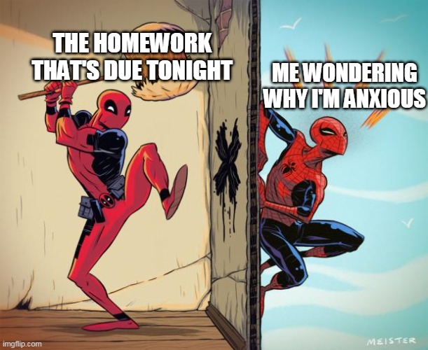 deadpool hammers spiderman | THE HOMEWORK THAT'S DUE TONIGHT; ME WONDERING WHY I'M ANXIOUS | image tagged in deadpool hammers spiderman | made w/ Imgflip meme maker