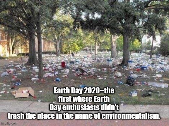 Earth Day | Earth Day 2020--the first where Earth Day enthusiasts didn't trash the place in the name of environmentalism. | image tagged in earth | made w/ Imgflip meme maker