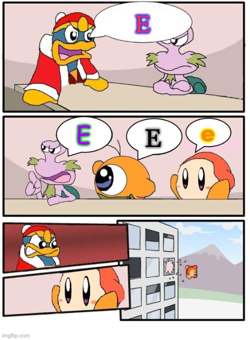 Poor Waddle Dee | E; e; E; E | image tagged in dedede's meeting room suggestion | made w/ Imgflip meme maker