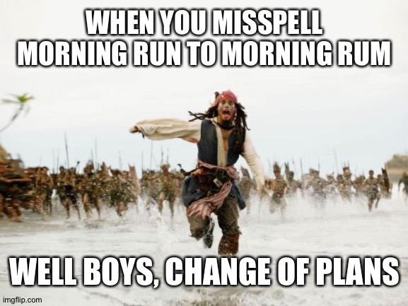 Jack Sparrow Being Chased Meme | WHEN YOU MISSPELL MORNING RUN TO MORNING RUM; WELL BOYS, CHANGE OF PLANS | image tagged in memes,jack sparrow being chased | made w/ Imgflip meme maker
