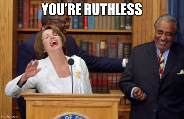 Nancy Pelosi Laughing | YOU’RE RUTHLESS | image tagged in nancy pelosi laughing | made w/ Imgflip meme maker