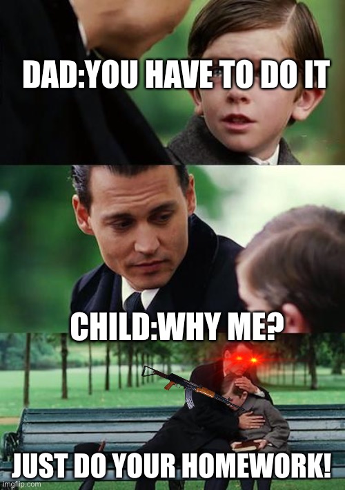 Finding Neverland | DAD:YOU HAVE TO DO IT; CHILD:WHY ME? JUST DO YOUR HOMEWORK! | image tagged in memes,finding neverland | made w/ Imgflip meme maker
