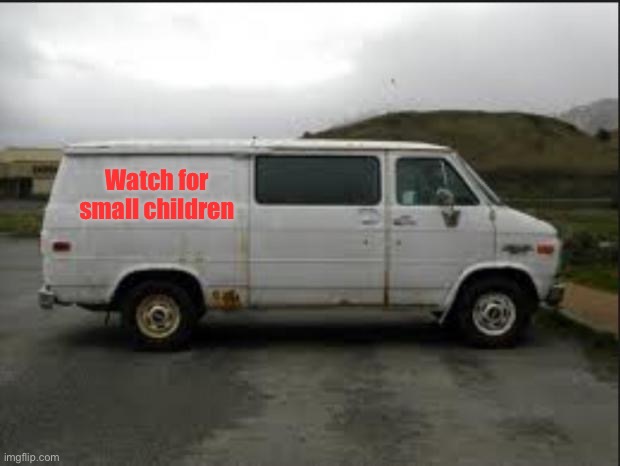 Creepy Van | Watch for small children | image tagged in creepy van | made w/ Imgflip meme maker