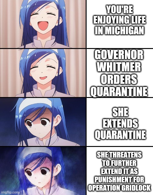 Happiness to despair | YOU'RE ENJOYING LIFE IN MICHIGAN; GOVERNOR WHITMER ORDERS QUARANTINE; SHE EXTENDS QUARANTINE; SHE THREATENS TO FURTHER EXTEND IT AS PUNISHMENT FOR OPERATION GRIDLOCK | image tagged in happiness to despair,politics,michigan,quarantine,coronavirus | made w/ Imgflip meme maker