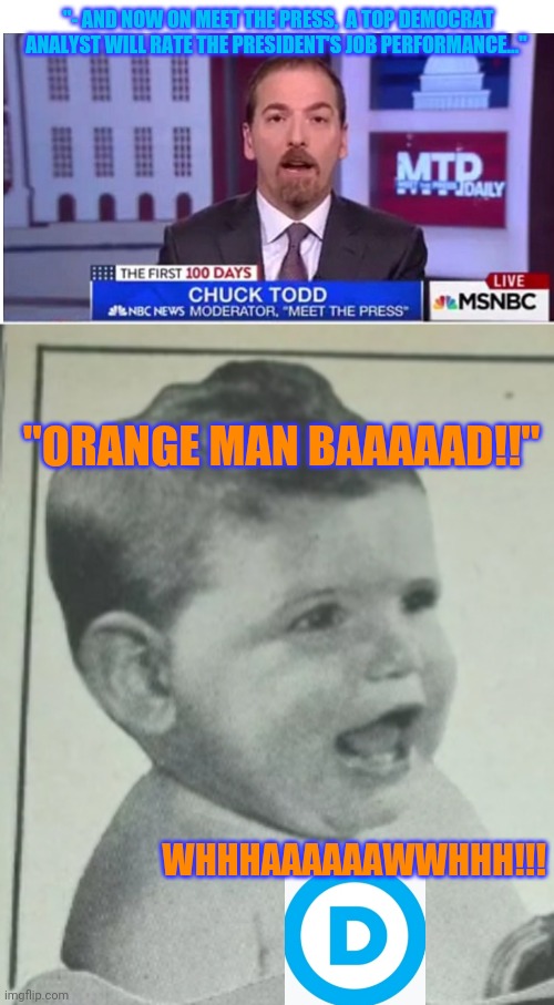 Democrats are Stupid | "- AND NOW ON MEET THE PRESS,  A TOP DEMOCRAT ANALYST WILL RATE THE PRESIDENT'S JOB PERFORMANCE..."; "ORANGE MAN BAAAAAD!!"; WHHHAAAAAAWWHHH!!! | image tagged in fake news,fails | made w/ Imgflip meme maker