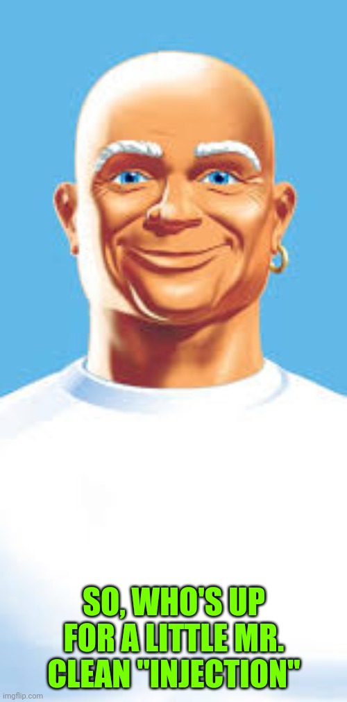 SO, WHO'S UP FOR A LITTLE MR. CLEAN "INJECTION" | made w/ Imgflip meme maker