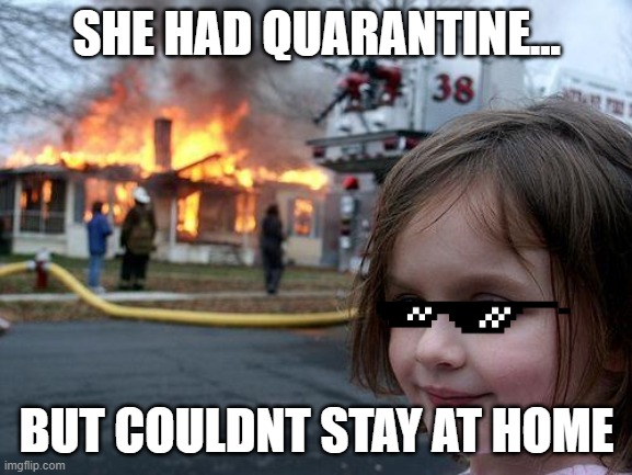 Disaster Girl Meme | SHE HAD QUARANTINE... BUT COULDNT STAY AT HOME | image tagged in memes,disaster girl | made w/ Imgflip meme maker