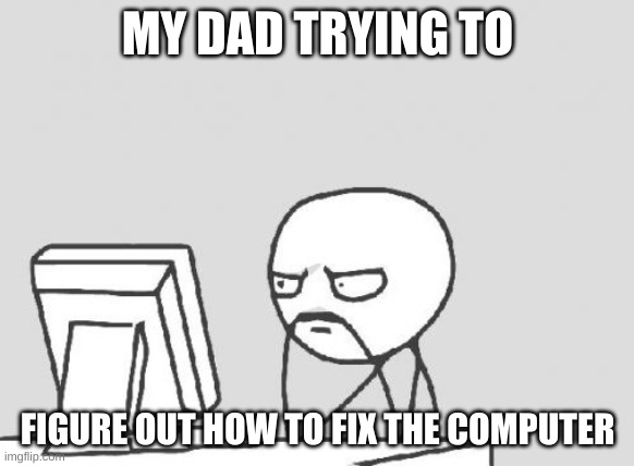 Computer Guy Meme | MY DAD TRYING TO; FIGURE OUT HOW TO FIX THE COMPUTER | image tagged in memes,computer guy | made w/ Imgflip meme maker