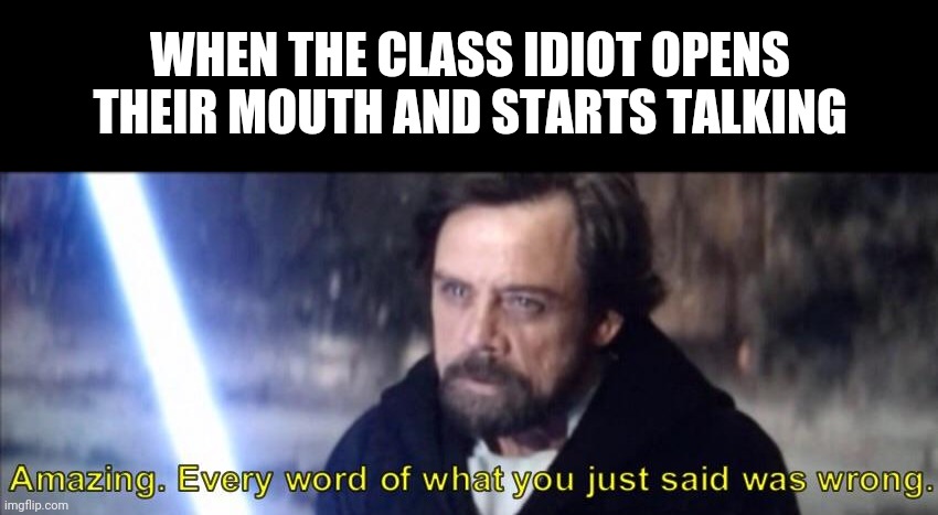 Star Wars Amazing | WHEN THE CLASS IDIOT OPENS THEIR MOUTH AND STARTS TALKING | image tagged in star wars amazing,idiot,memes,school,class | made w/ Imgflip meme maker