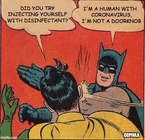 Did you try disinfectant? | DID YOU TRY INJECTING YOURSELF WITH DISINFECTANT? I'M A HUMAN WITH  
CORONAVIRUS, I'M NOT A DOORKNOB; CCPINLA | image tagged in batman slapping robin,coronavirus,covid-19,donald trump | made w/ Imgflip meme maker