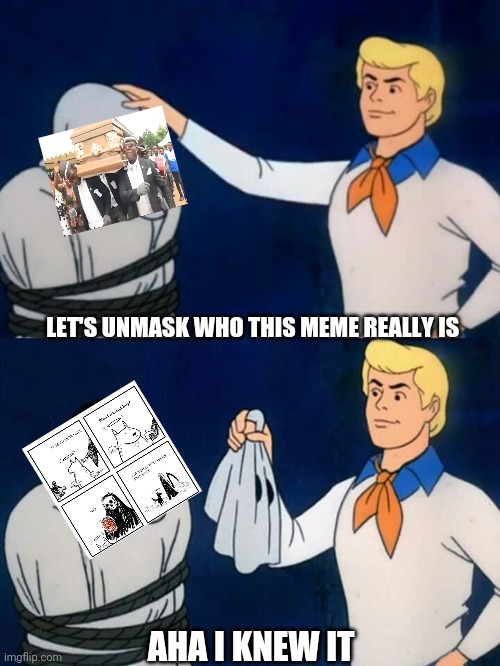 Scooby doo mask reveal | LET'S UNMASK WHO THIS MEME REALLY IS; AHA I KNEW IT | image tagged in scooby doo mask reveal | made w/ Imgflip meme maker