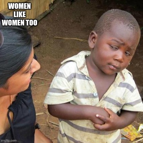 Third World Skeptical Kid | WOMEN LIKE WOMEN TOO | image tagged in memes,third world skeptical kid | made w/ Imgflip meme maker