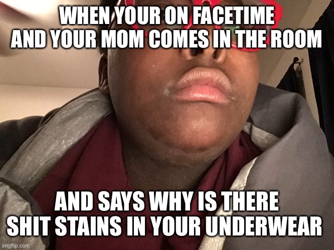 Peyton | WHEN YOUR ON FACETIME AND YOUR MOM COMES IN THE ROOM; AND SAYS WHY IS THERE SHIT STAINS IN YOUR UNDERWEAR | image tagged in peyton | made w/ Imgflip meme maker
