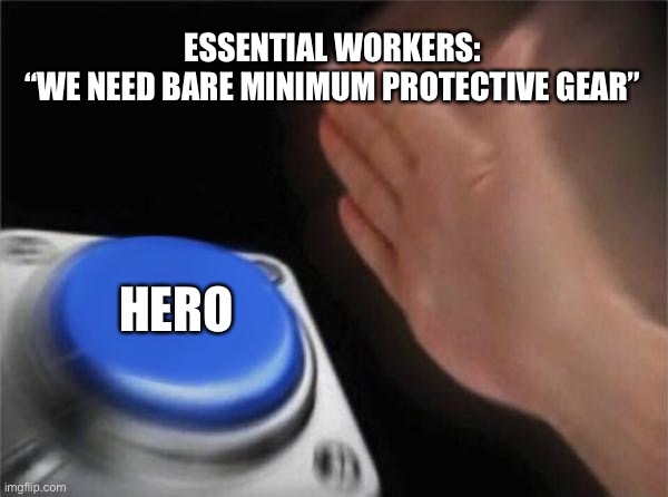 Thanks Capitalism | ESSENTIAL WORKERS:
“WE NEED BARE MINIMUM PROTECTIVE GEAR”; HERO | image tagged in memes,blank nut button,corona,covid-19,covid19,covid | made w/ Imgflip meme maker