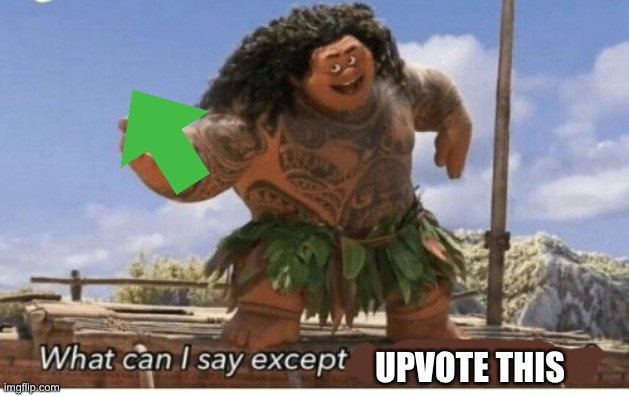 *sings* upvote this, upvote thiiiiiss | UPVOTE THIS | image tagged in moana maui what can i say except blank | made w/ Imgflip meme maker