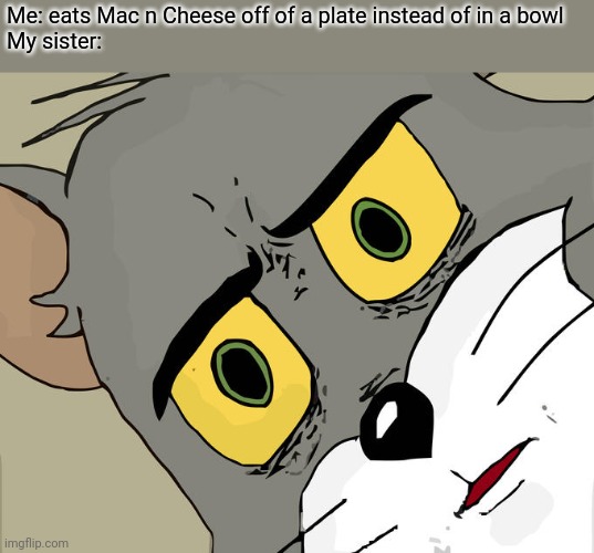 Unsettled Tom | Me: eats Mac n Cheese off of a plate instead of in a bowl
My sister: | image tagged in memes,unsettled tom | made w/ Imgflip meme maker
