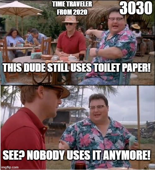 See Nobody Cares | TIME TRAVELER FROM 2020; 3030; THIS DUDE STILL USES TOILET PAPER! SEE? NOBODY USES IT ANYMORE! | image tagged in memes,see nobody cares | made w/ Imgflip meme maker