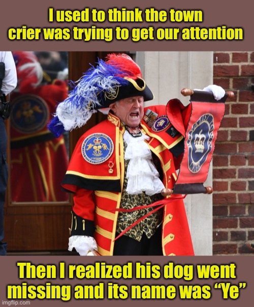 Here Ye, here Ye | I used to think the town crier was trying to get our attention; Then I realized his dog went missing and its name was “Ye” | image tagged in town crier,dog | made w/ Imgflip meme maker