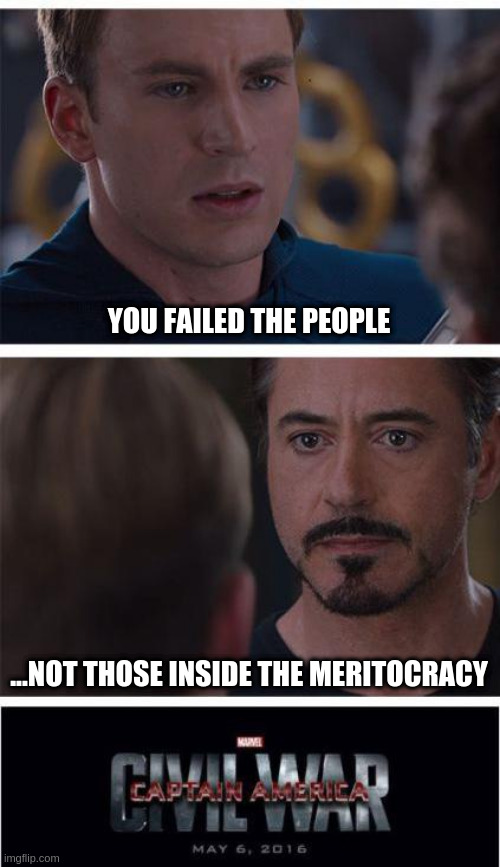 Civil War Pump and Dump -- Generational Self-Selection Elevates Self-Aggrandizing Meritocracy | YOU FAILED THE PEOPLE; ...NOT THOSE INSIDE THE MERITOCRACY | image tagged in memes,marvel civil war 1 | made w/ Imgflip meme maker