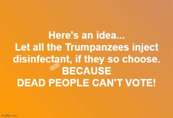 Dead People Can't Vote | HJBII | image tagged in disinfectant,donald trump,coronavirus,covid-19,trumpanzee | made w/ Imgflip meme maker