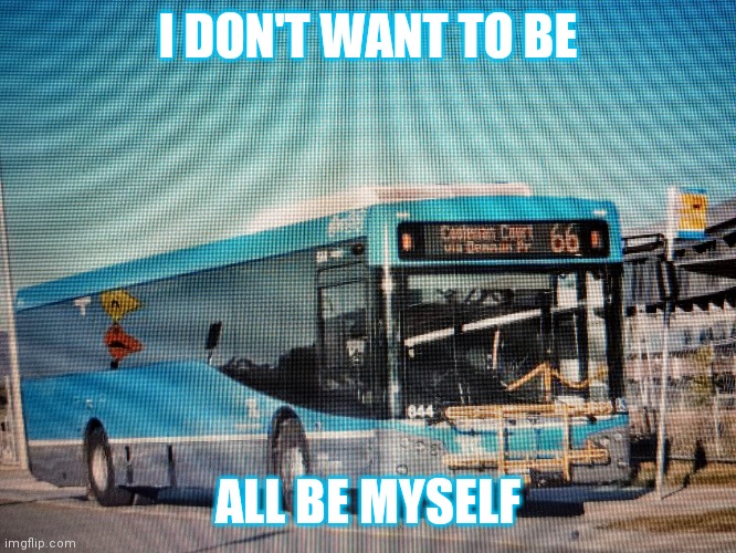 I DON'T WANT TO BE; ALL BE MYSELF | made w/ Imgflip meme maker