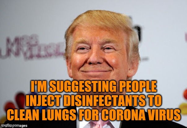 Donald trump approves | I'M SUGGESTING PEOPLE INJECT DISINFECTANTS TO CLEAN LUNGS FOR CORONA VIRUS | image tagged in donald trump approves | made w/ Imgflip meme maker
