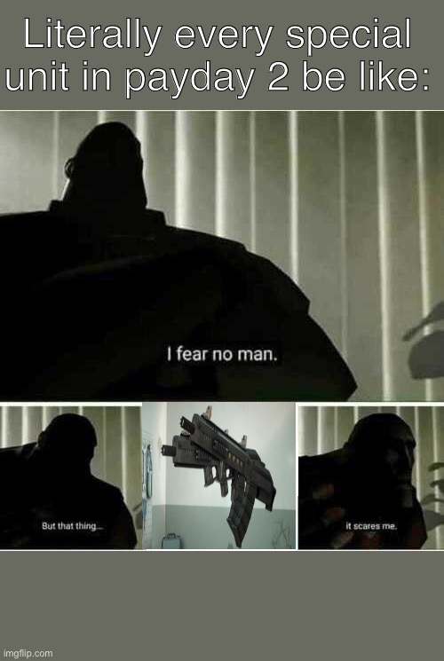 I fear no man | Literally every special unit in payday 2 be like: | image tagged in i fear no man | made w/ Imgflip meme maker