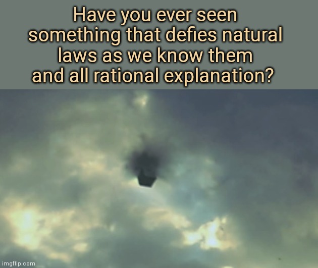 Have you ever seen.... | Have you ever seen something that defies natural laws as we know them and all rational explanation? | image tagged in black cube in sky over texas,strange,weird stuff,this is beyond science | made w/ Imgflip meme maker
