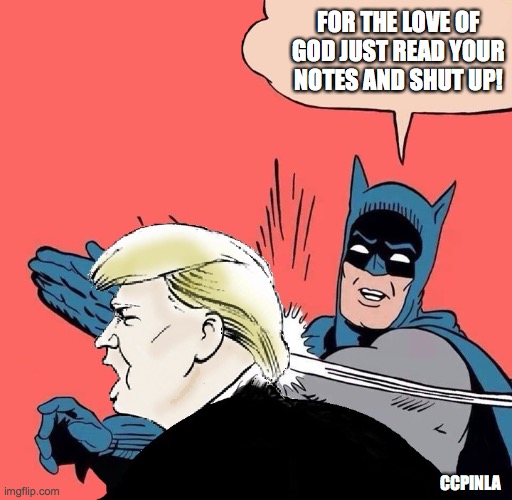 Donald Trump Shut Up! | FOR THE LOVE OF GOD JUST READ YOUR NOTES AND SHUT UP! CCPINLA | image tagged in batman slaps trump,coronavirus,covid-19,donald trump,stupid people | made w/ Imgflip meme maker