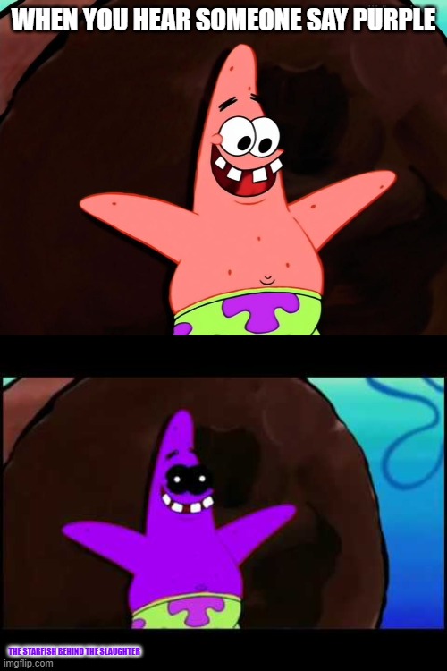 i love being purple (guy) | WHEN YOU HEAR SOMEONE SAY PURPLE; THE STARFISH BEHIND THE SLAUGHTER | image tagged in purple guy,i love being purple,memes,funny,the man behind the slaughter | made w/ Imgflip meme maker