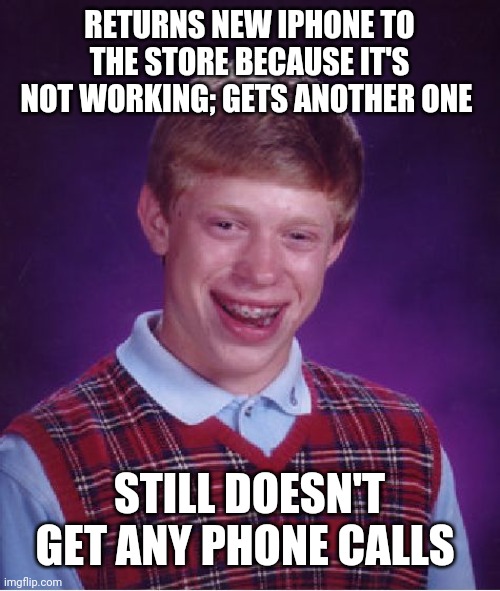 Bad Luck Brian Meme | RETURNS NEW IPHONE TO THE STORE BECAUSE IT'S NOT WORKING; GETS ANOTHER ONE; STILL DOESN'T GET ANY PHONE CALLS | image tagged in memes,bad luck brian | made w/ Imgflip meme maker