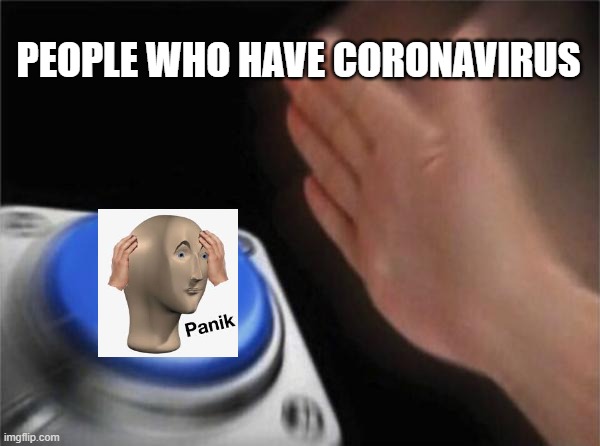 panik corona | PEOPLE WHO HAVE CORONAVIRUS | image tagged in memes,blank nut button,coronavirus,panik kalm | made w/ Imgflip meme maker