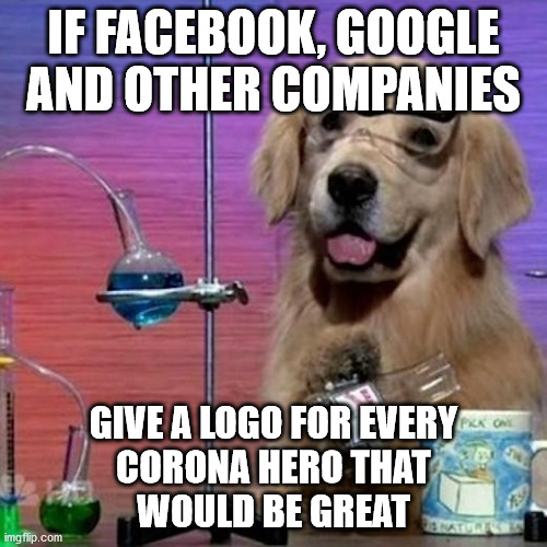 I Have No Idea What I Am Doing Dog | IF FACEBOOK, GOOGLE AND OTHER COMPANIES; GIVE A LOGO FOR EVERY
 CORONA HERO THAT 
WOULD BE GREAT | image tagged in memes,i have no idea what i am doing dog | made w/ Imgflip meme maker