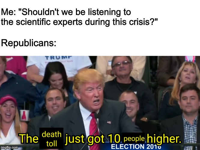Science denialism will be the end of us. | Me: "Shouldn't we be listening to the scientific experts during this crisis?"; Republicans: | image tagged in coronavirus,climate change,donald trump,covid-19 | made w/ Imgflip meme maker