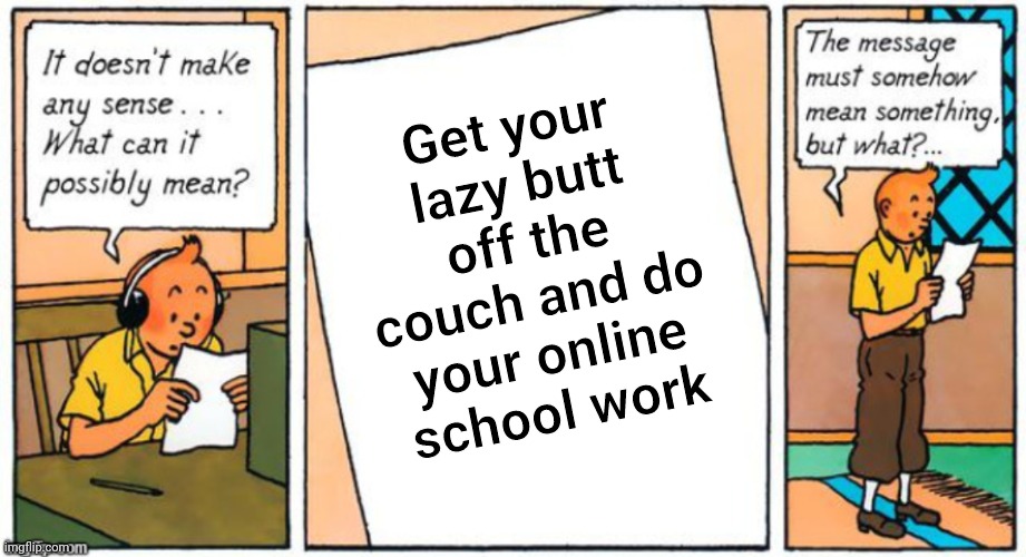 Get your lazy butt off the couch and do your online school work | image tagged in message,school | made w/ Imgflip meme maker