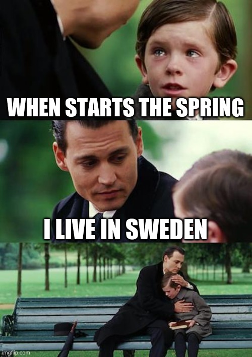 Sweden D= | WHEN STARTS THE SPRING; I LIVE IN SWEDEN | image tagged in memes,finding neverland | made w/ Imgflip meme maker