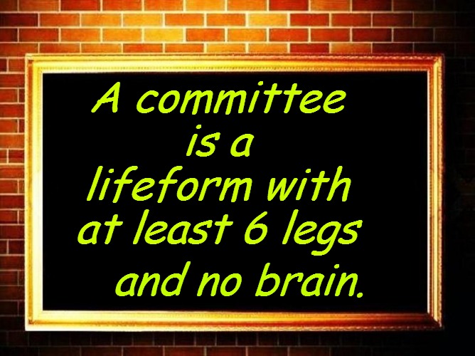 Life Hacks | A committee is a lifeform with at least 6 legs; and no brain. | image tagged in funny | made w/ Imgflip meme maker