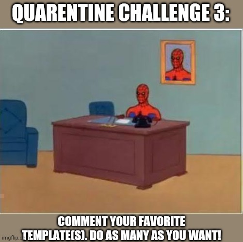 Also I'm running out of ideas for quarentine challenges. Any ideas? | QUARENTINE CHALLENGE 3:; COMMENT YOUR FAVORITE TEMPLATE(S). DO AS MANY AS YOU WANT! | image tagged in memes,spiderman computer desk,spiderman | made w/ Imgflip meme maker