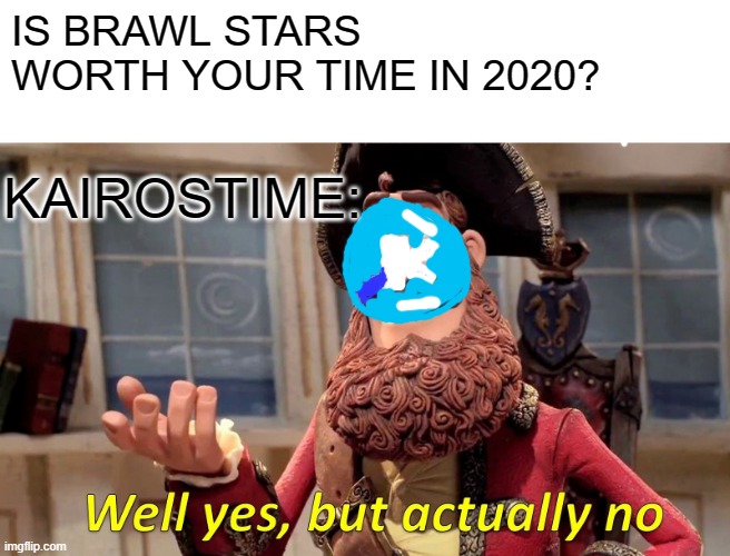 I know this is not the correct KT logo but whatever no one really cares | IS BRAWL STARS WORTH YOUR TIME IN 2020? KAIROSTIME: | image tagged in memes,well yes but actually no | made w/ Imgflip meme maker
