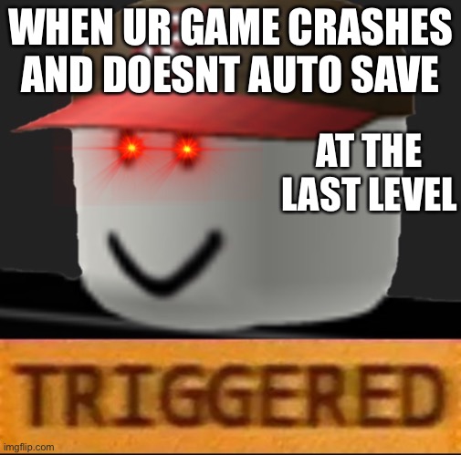 Nooo | WHEN UR GAME CRASHES AND DOESNT AUTO SAVE; AT THE LAST LEVEL | image tagged in roblox triggered | made w/ Imgflip meme maker
