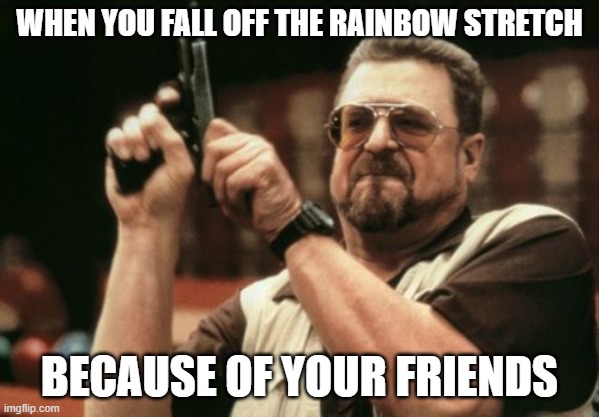 Mario Kart | WHEN YOU FALL OFF THE RAINBOW STRETCH; BECAUSE OF YOUR FRIENDS | image tagged in memes,friends,angry,hate | made w/ Imgflip meme maker