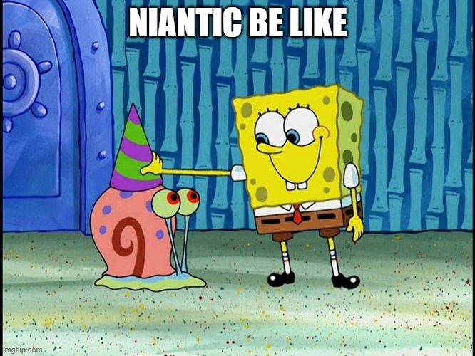 Niantic be like | NIANTIC BE LIKE | image tagged in pokemon go | made w/ Imgflip meme maker