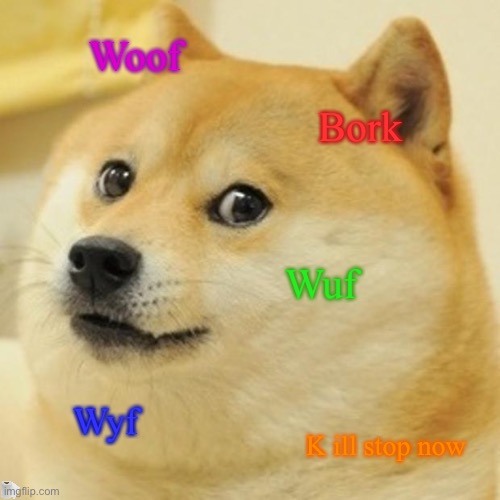 K i stop | Woof; Bork; Wuf; Wyf; K ill stop now | image tagged in memes,doge | made w/ Imgflip meme maker