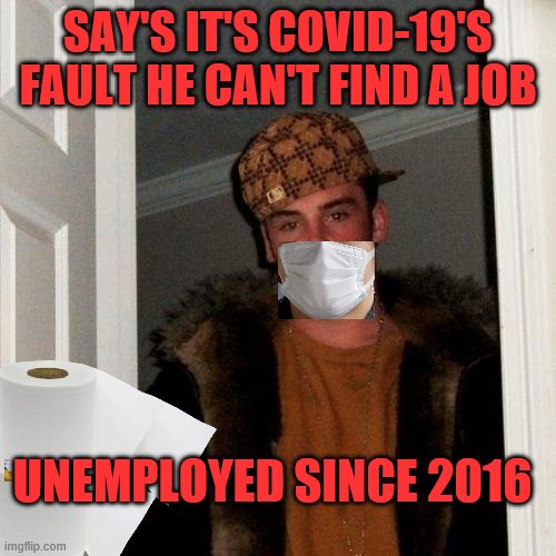 Scumbag Steve | SAY'S IT'S COVID-19'S FAULT HE CAN'T FIND A JOB; UNEMPLOYED SINCE 2016 | image tagged in scumbag steve | made w/ Imgflip meme maker