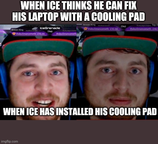 WHEN ICE THINKS HE CAN FIX HIS LAPTOP WITH A COOLING PAD; WHEN ICE HAS INSTALLED HIS COOLING PAD | made w/ Imgflip meme maker