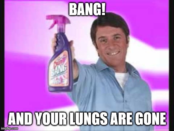 BANG! and the dirt is gone | BANG! AND YOUR LUNGS ARE GONE | image tagged in bang and the dirt is gone | made w/ Imgflip meme maker